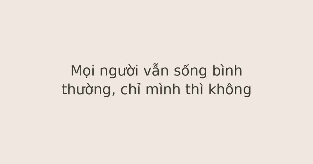 Mọi người vẫn sống bình thường, chỉ mình thì không