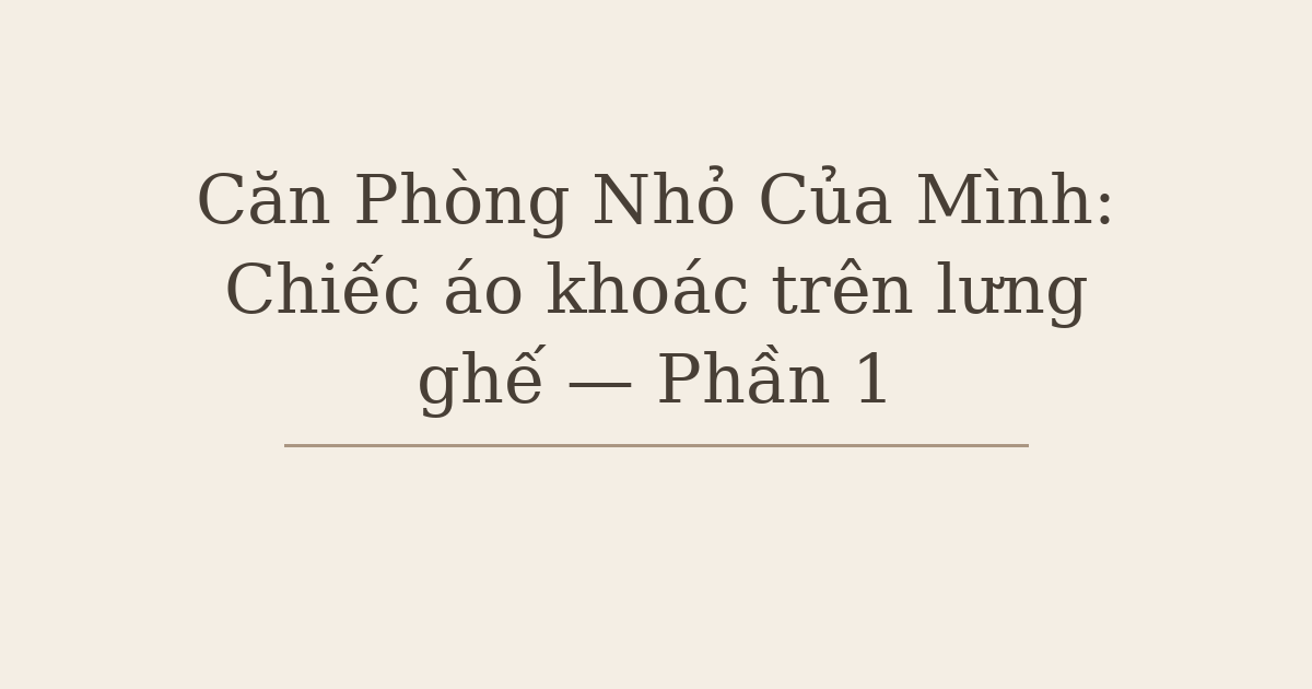 Căn Phòng Nhỏ Của Mình: Chiếc áo khoác trên lưng ghế — Phần 1