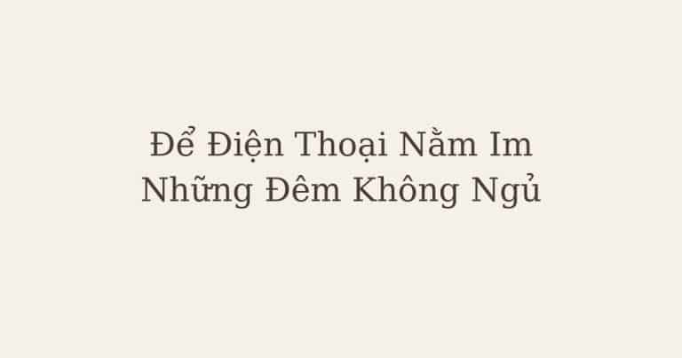 không ngủ được - Chặng 8: Để Điện Thoại Nằm Im