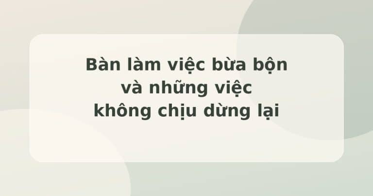 làm việc quá mức - bàn làm việc bừa bộn trong Khu vườn của em