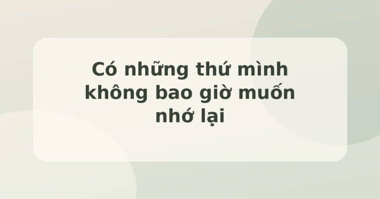 Có những thứ mình không bao giờ muốn nhớ lại