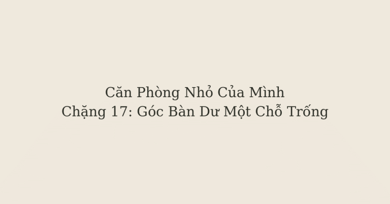 dọn phòng chữa lành - Góc Bàn Dư Một Chỗ Trống