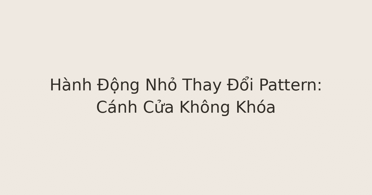 hành động nhỏ thay đổi pattern - Hành Động Nhỏ Thay Đổi Pattern: Cánh Cửa Không Khóa
