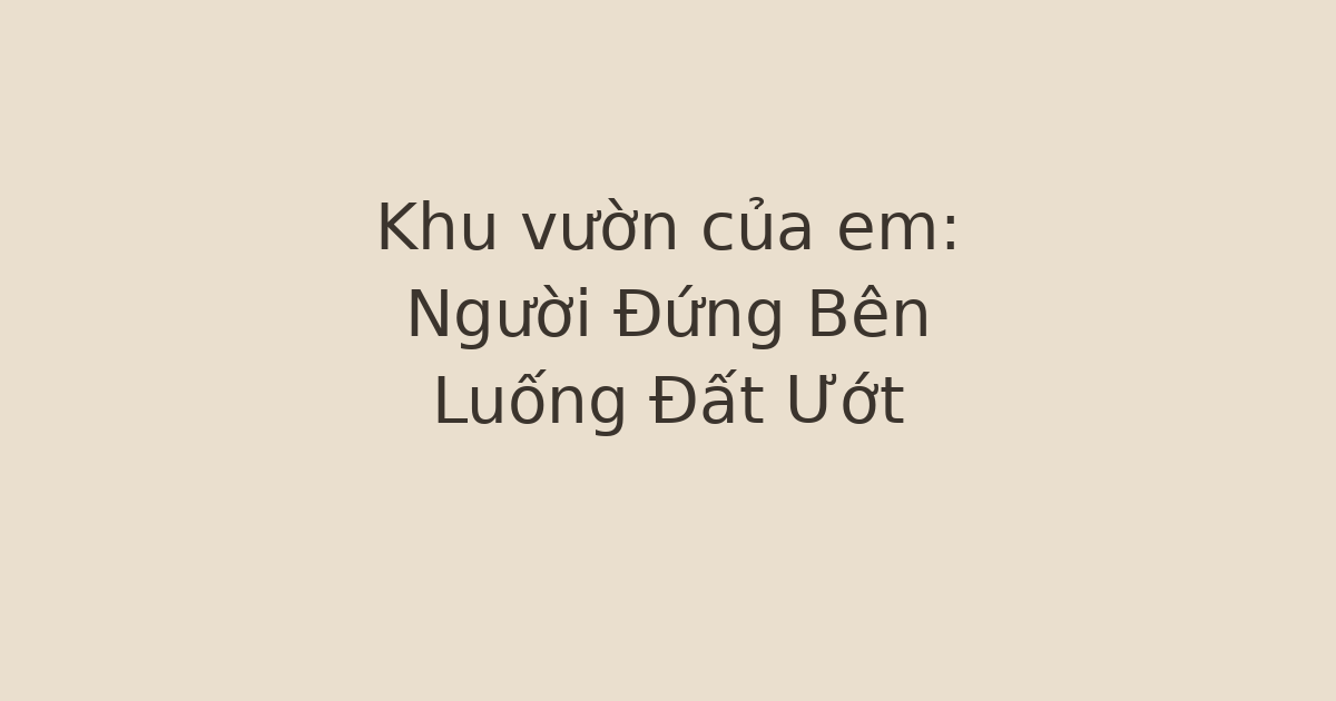 Khu vườn của em: Người Đứng Bên Luống Đất Ướt