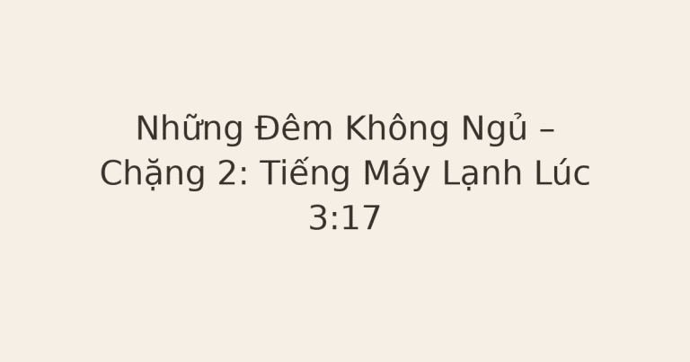 mất ngủ vì lo âu - Những Đêm Không Ngủ – Chặng 2: Tiếng Máy Lạnh Lúc 3:17