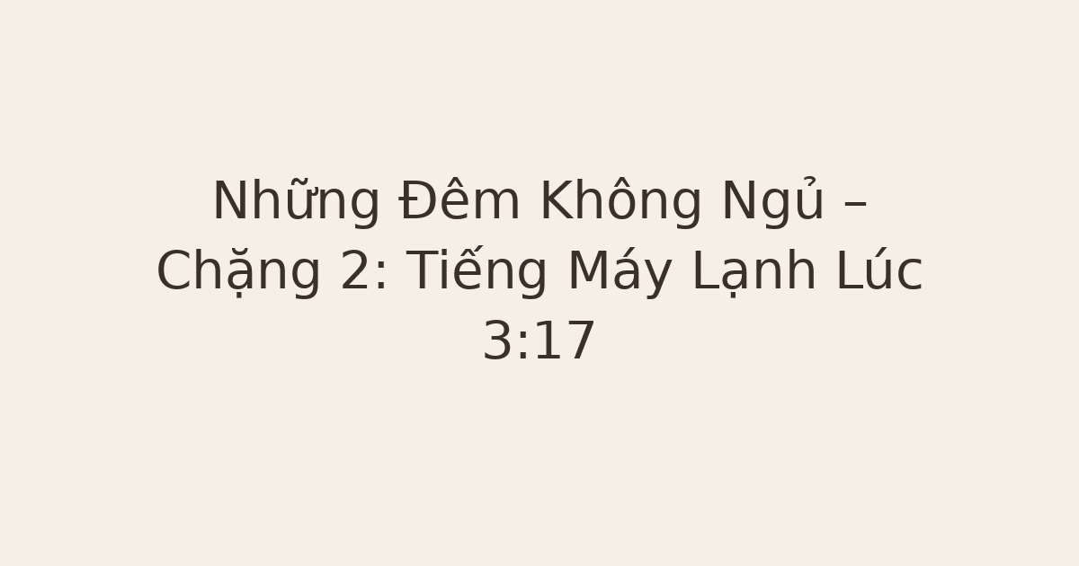 Những Đêm Không Ngủ – Chặng 2: Tiếng Máy Lạnh Lúc 3:17
