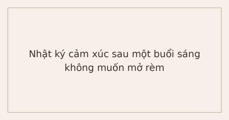nhật ký cảm xúc cho người hay suy nghĩ nhiều - buổi sáng không muốn mở rèm