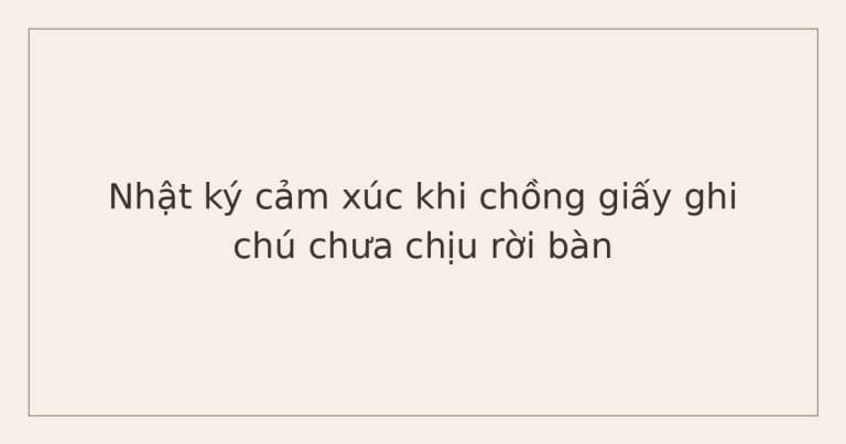 nhật ký cảm xúc cho người hay suy nghĩ nhiều - chồng giấy ghi chú chưa chịu rời bàn