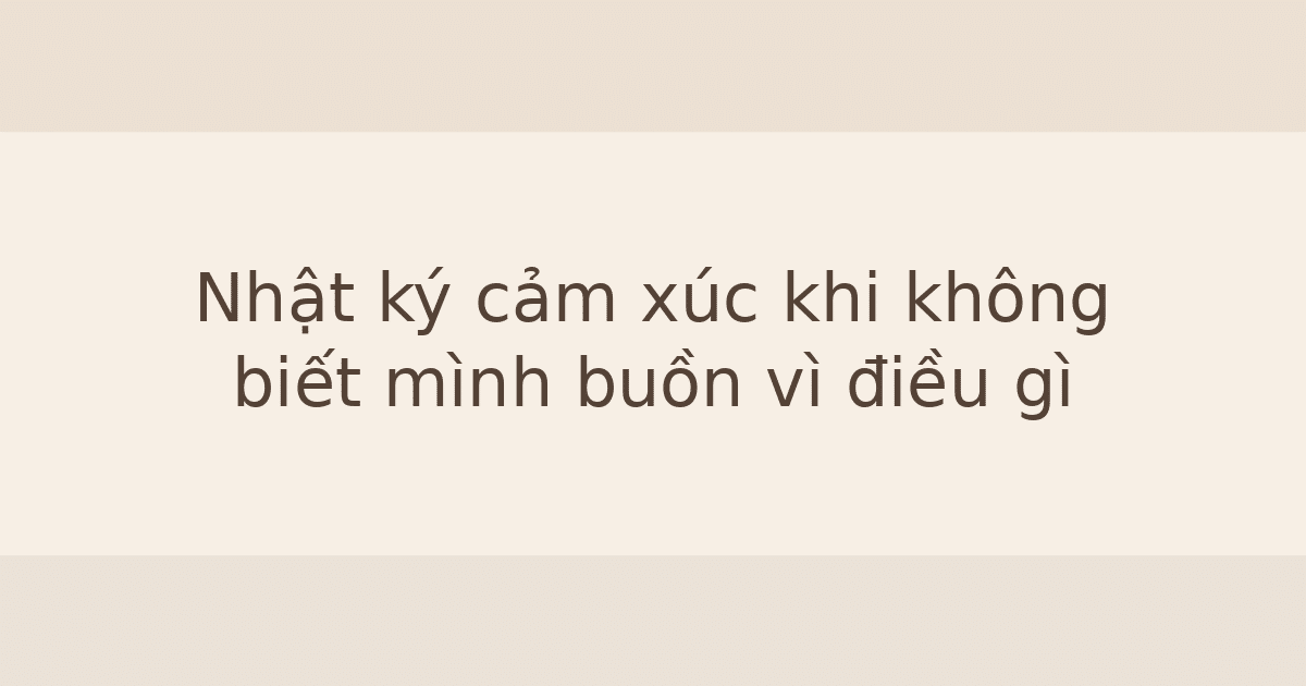 Nhật ký cảm xúc khi không biết mình buồn vì điều gì