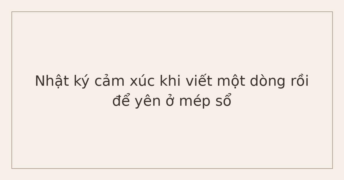 nhật ký cảm xúc khi không biết mình đang buồn vì điều gì - một dòng ở mép sổ