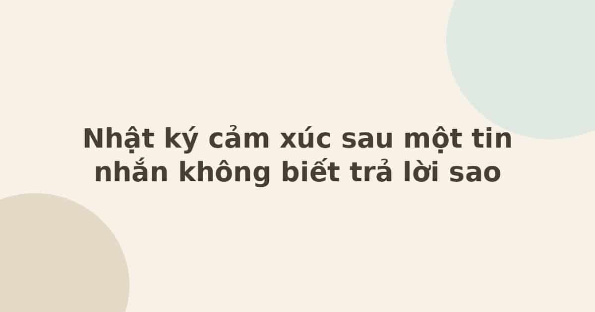 Nhật ký cảm xúc sau một tin nhắn không biết trả lời sao