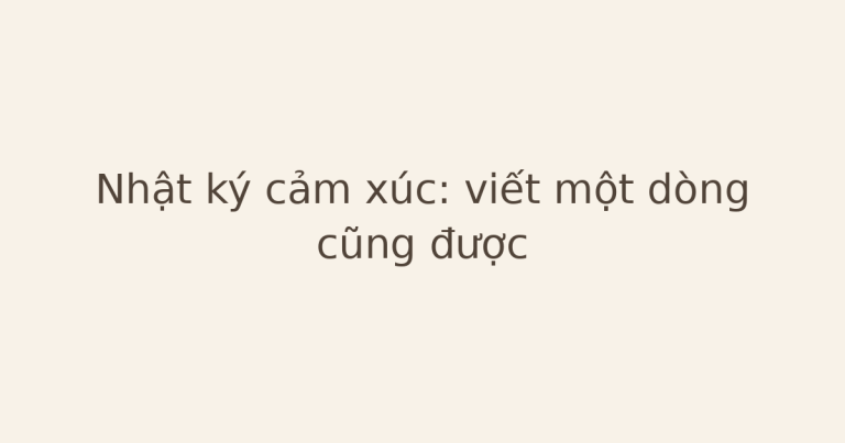 nhật ký cảm xúc viết một dòng - Nhật ký cảm xúc: viết một dòng cũng được