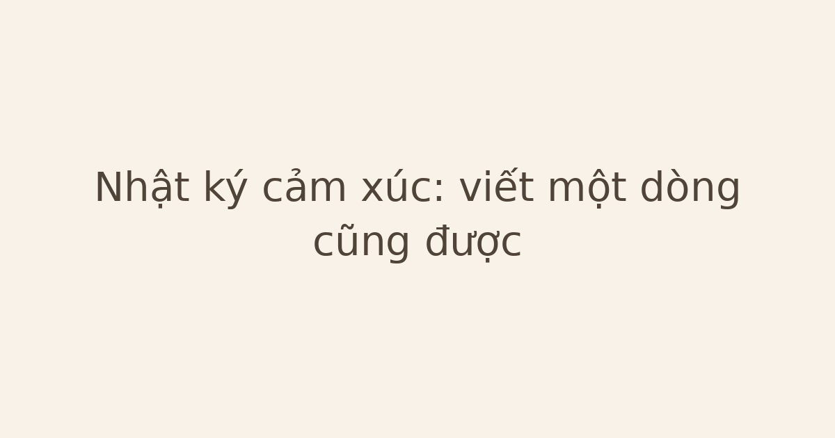 Nhật ký cảm xúc: viết một dòng cũng được