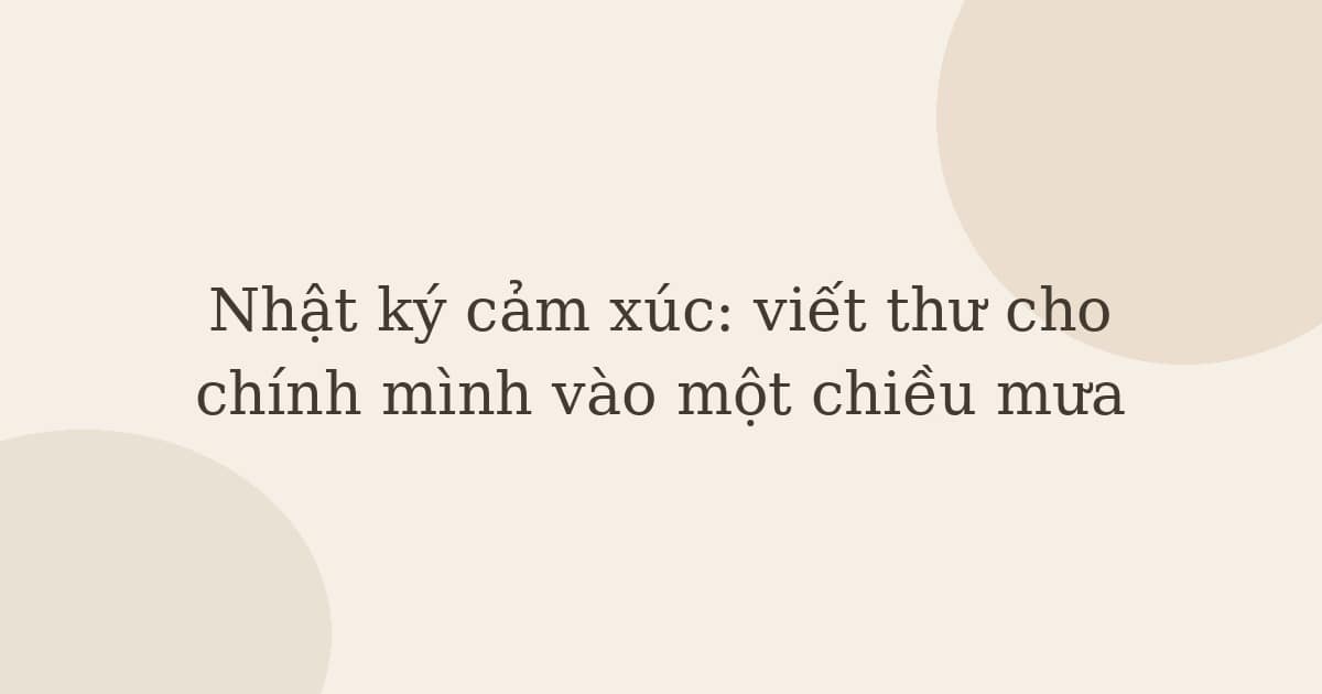 Nhật ký cảm xúc: viết thư cho chính mình vào một chiều mưa
