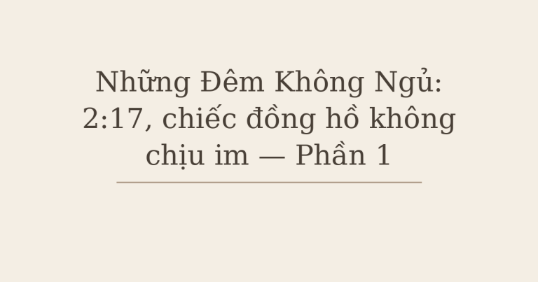 Mất ngủ vì lo âu - Những Đêm Không Ngủ: 2:17, chiếc đồng hồ không chịu im — Phần 1