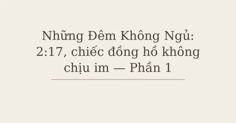 Mất ngủ vì lo âu - Những Đêm Không Ngủ: 2:17, chiếc đồng hồ không chịu im — Phần 1