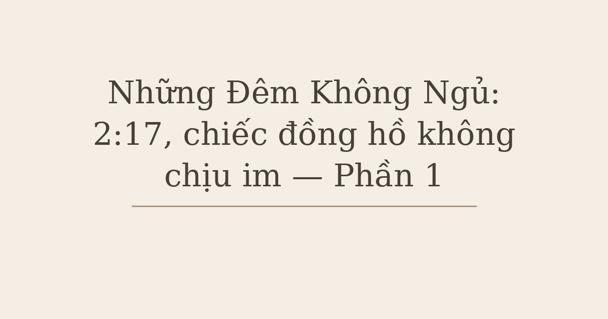 Những Đêm Không Ngủ: 2:17, chiếc đồng hồ không chịu im — Phần 1