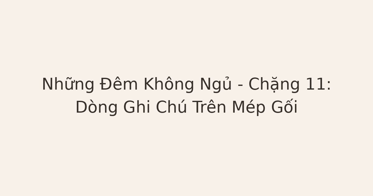 Những Đêm Không Ngủ – Chặng 11: Dòng Ghi Chú Trên Mép Gối