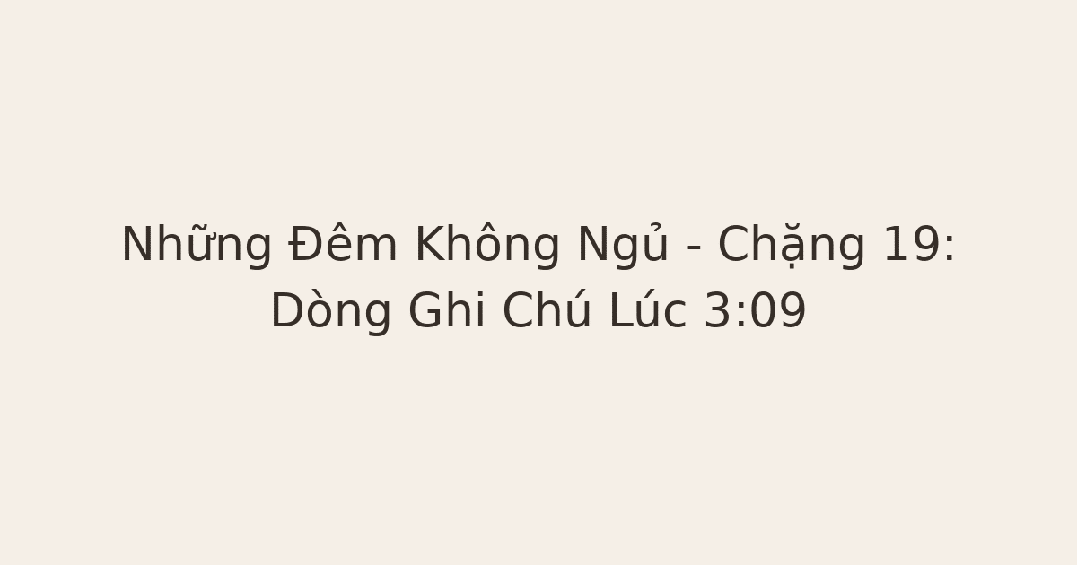 không ngủ được vì suy nghĩ nhiều - Những Đêm Không Ngủ – Chặng 19: Dòng Ghi Chú Lúc 3:09