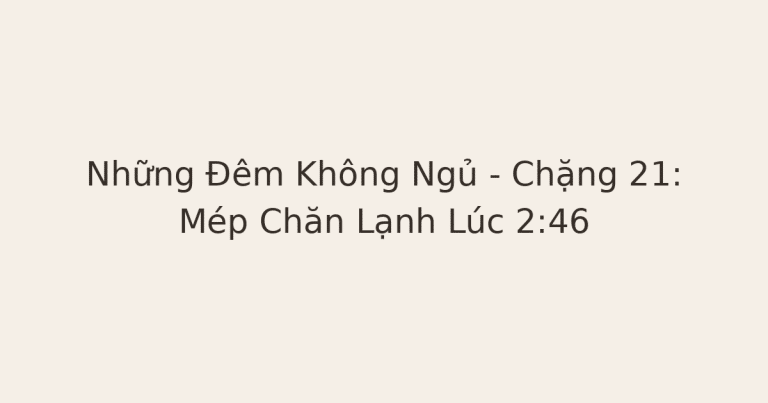 mất ngủ lúc nửa đêm - Những Đêm Không Ngủ – Chặng 21: Mép Chăn Lạnh Lúc 2:46