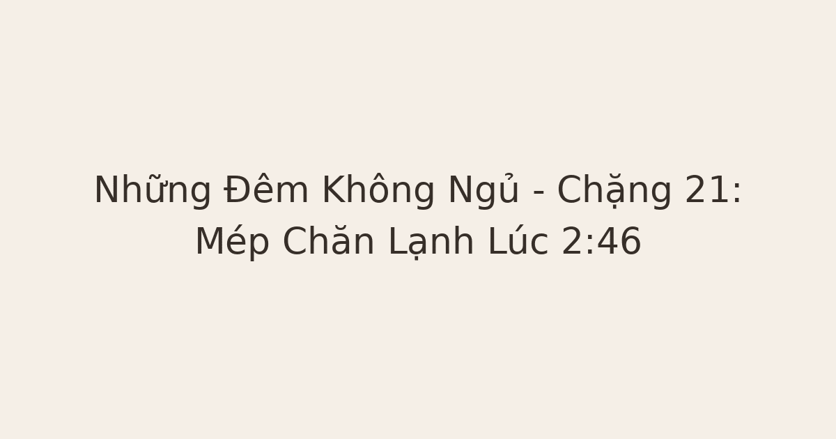 mất ngủ lúc nửa đêm - Những Đêm Không Ngủ – Chặng 21: Mép Chăn Lạnh Lúc 2:46