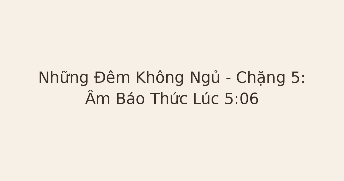 Những Đêm Không Ngủ – Chặng 5: Âm Báo Thức Lúc 5:06