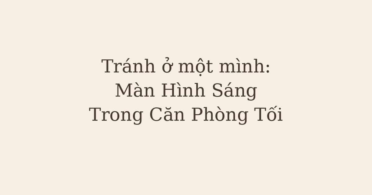 Tránh ở một mình: Màn Hình Sáng Trong Căn Phòng Tối