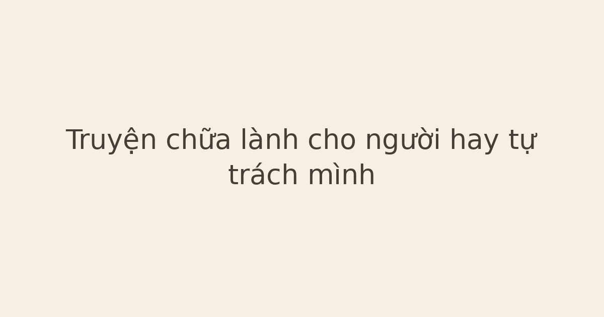 Truyện chữa lành cho người hay tự trách mình