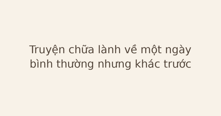 truyện chữa lành về một ngày bình thường - Truyện chữa lành về một ngày bình thường nhưng khác trước