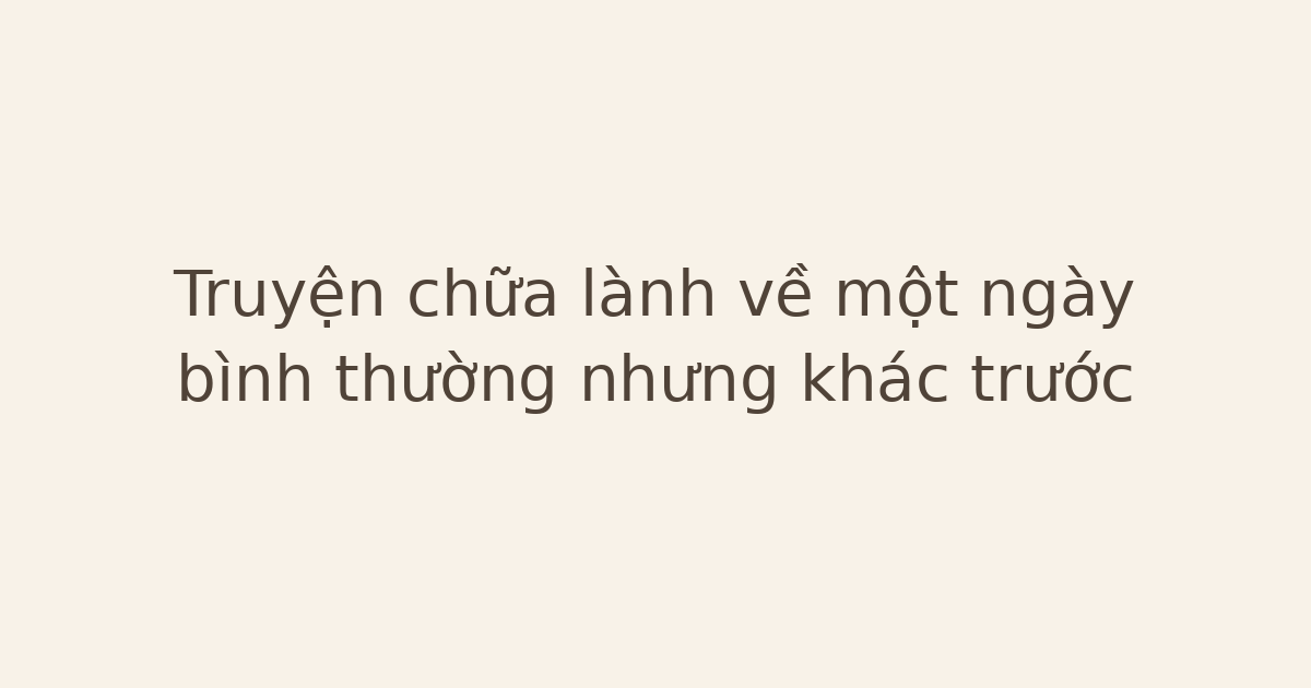 Truyện chữa lành về một ngày bình thường nhưng khác trước