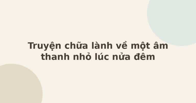 truyện chữa lành về âm thanh nhỏ lúc nửa đêm