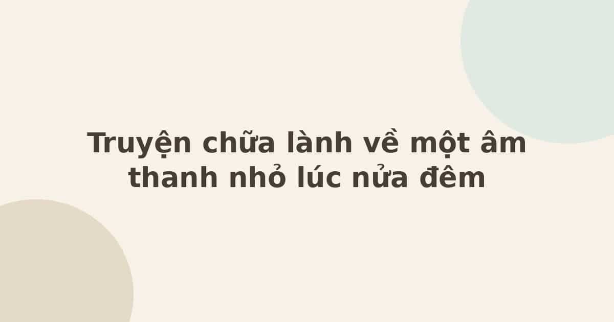 Truyện chữa lành về một âm thanh nhỏ lúc nửa đêm