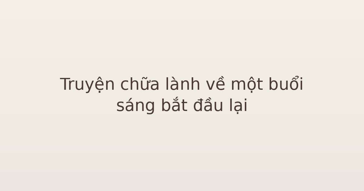 Truyện chữa lành về một buổi sáng bắt đầu lại