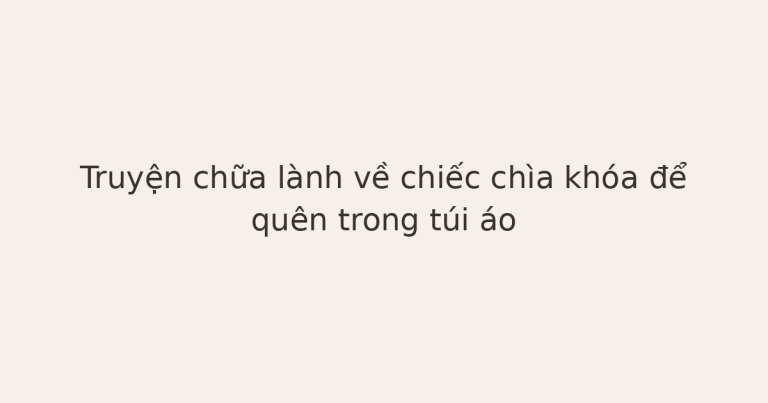 truyện chữa lành về chiếc chìa khóa - Truyện chữa lành về chiếc chìa khóa để quên trong túi áo