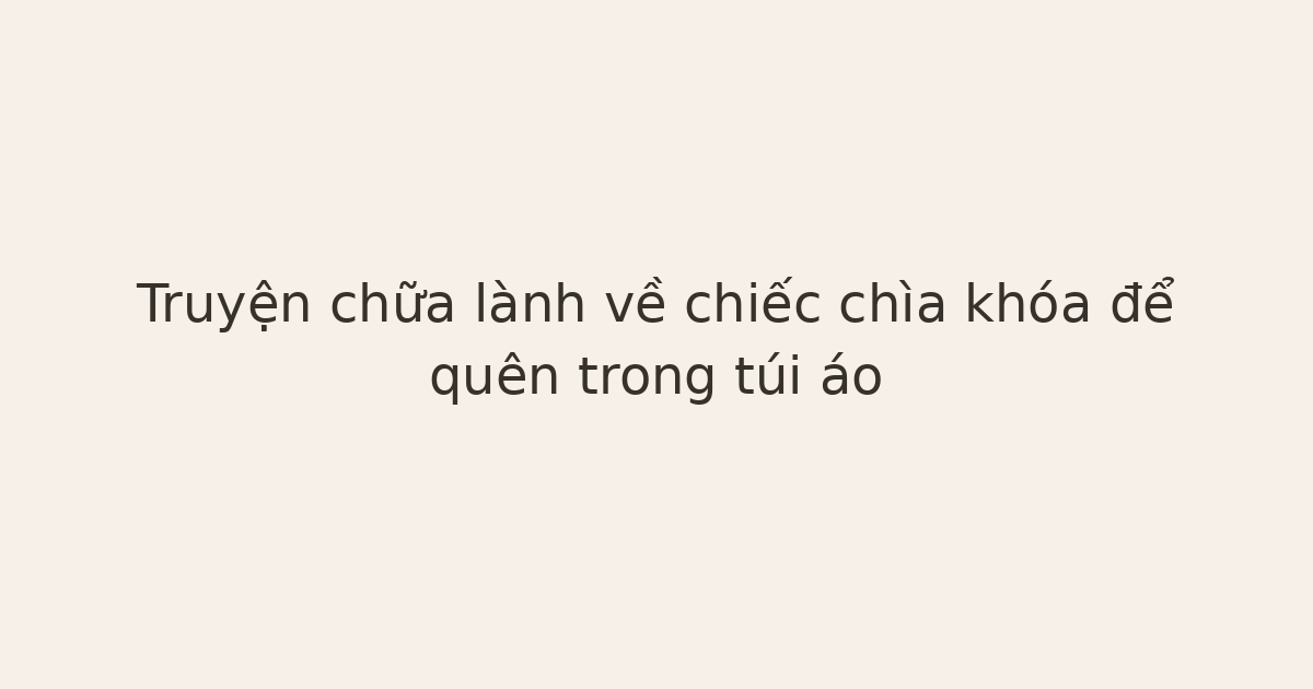 truyện chữa lành về chiếc chìa khóa - Truyện chữa lành về chiếc chìa khóa để quên trong túi áo