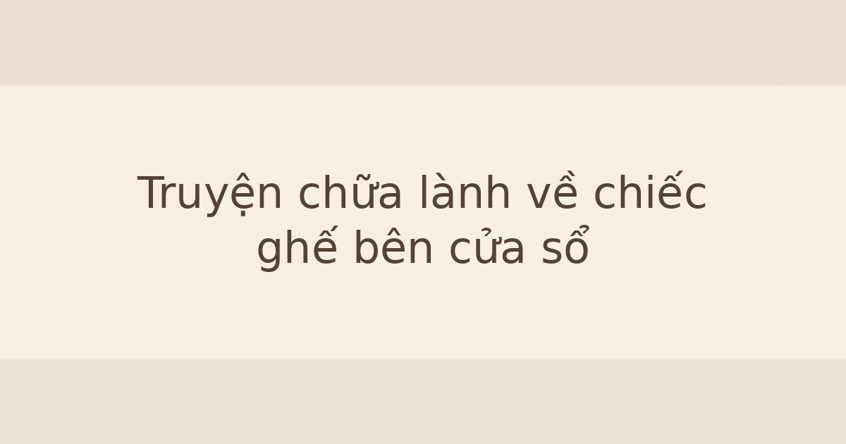 Truyện chữa lành về chiếc ghế bên cửa sổ