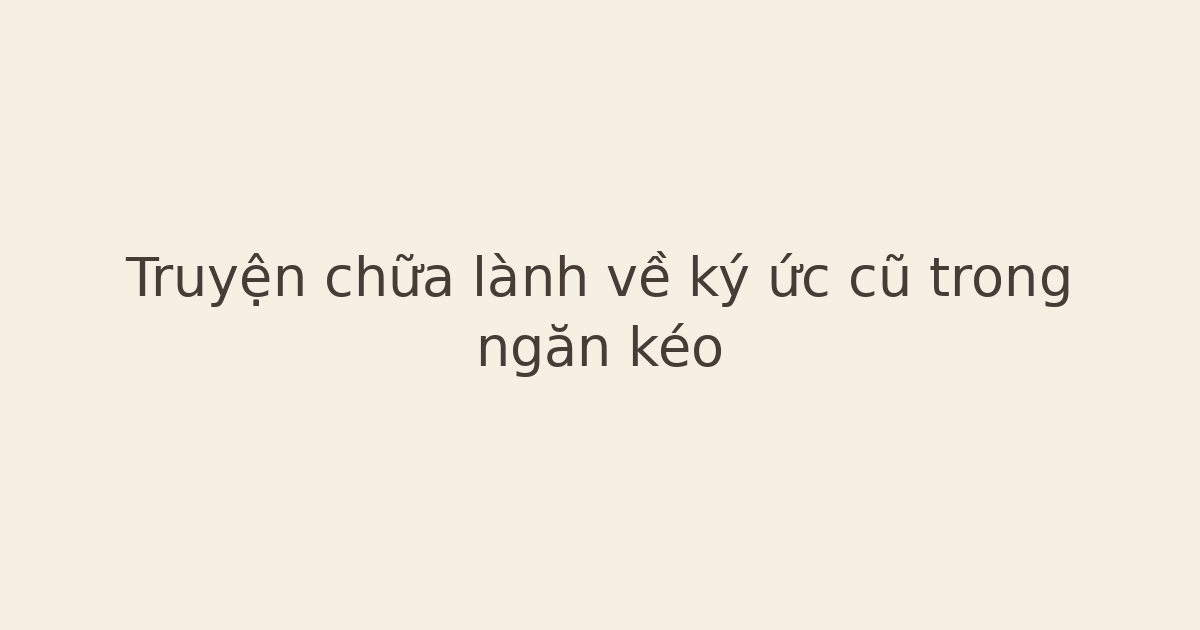Truyện chữa lành về ký ức cũ trong ngăn kéo