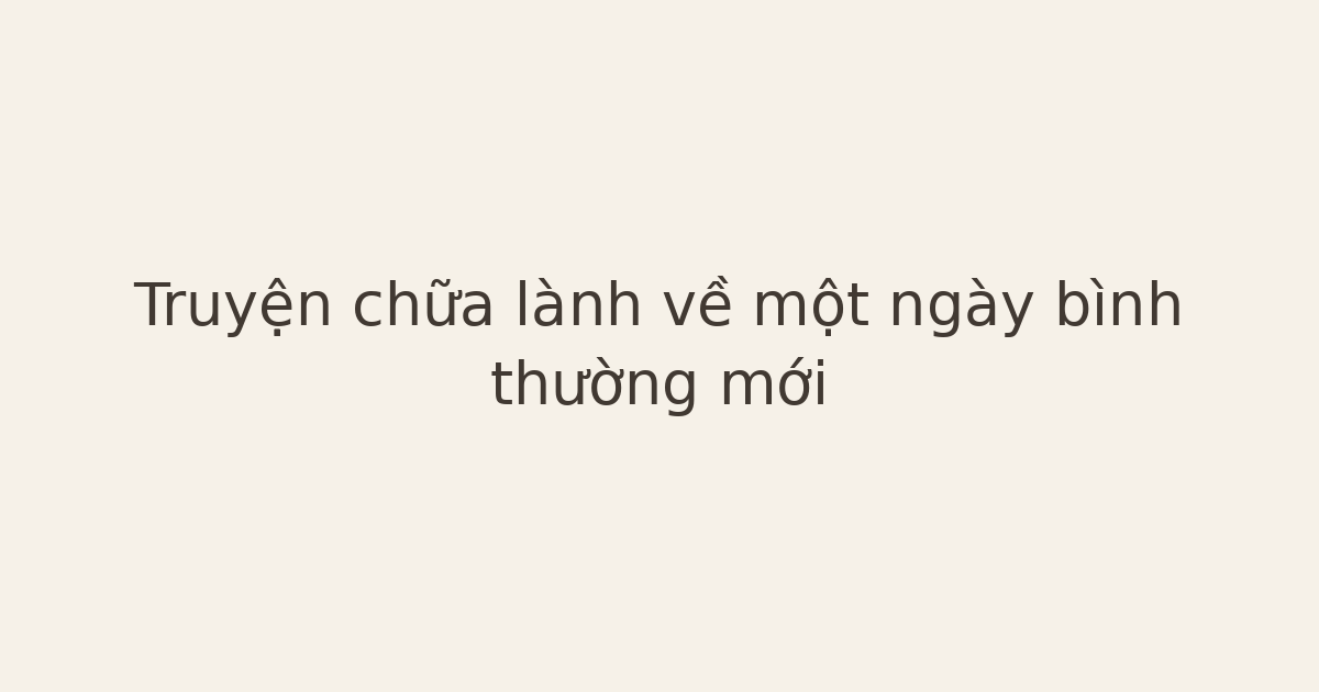 Truyện chữa lành về một ngày bình thường mới