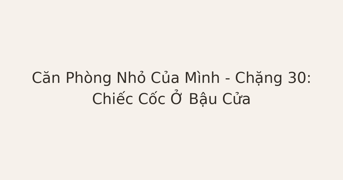 dọn phòng chữa lành - Căn Phòng Nhỏ Của Mình – Chặng 30: Chiếc Cốc Ở Bậu Cửa