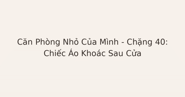 dọn phòng chữa lành - Căn Phòng Nhỏ Của Mình – Chặng 40: Chiếc Áo Khoác Sau Cửa
