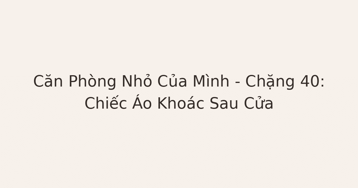 dọn phòng chữa lành - Căn Phòng Nhỏ Của Mình – Chặng 40: Chiếc Áo Khoác Sau Cửa