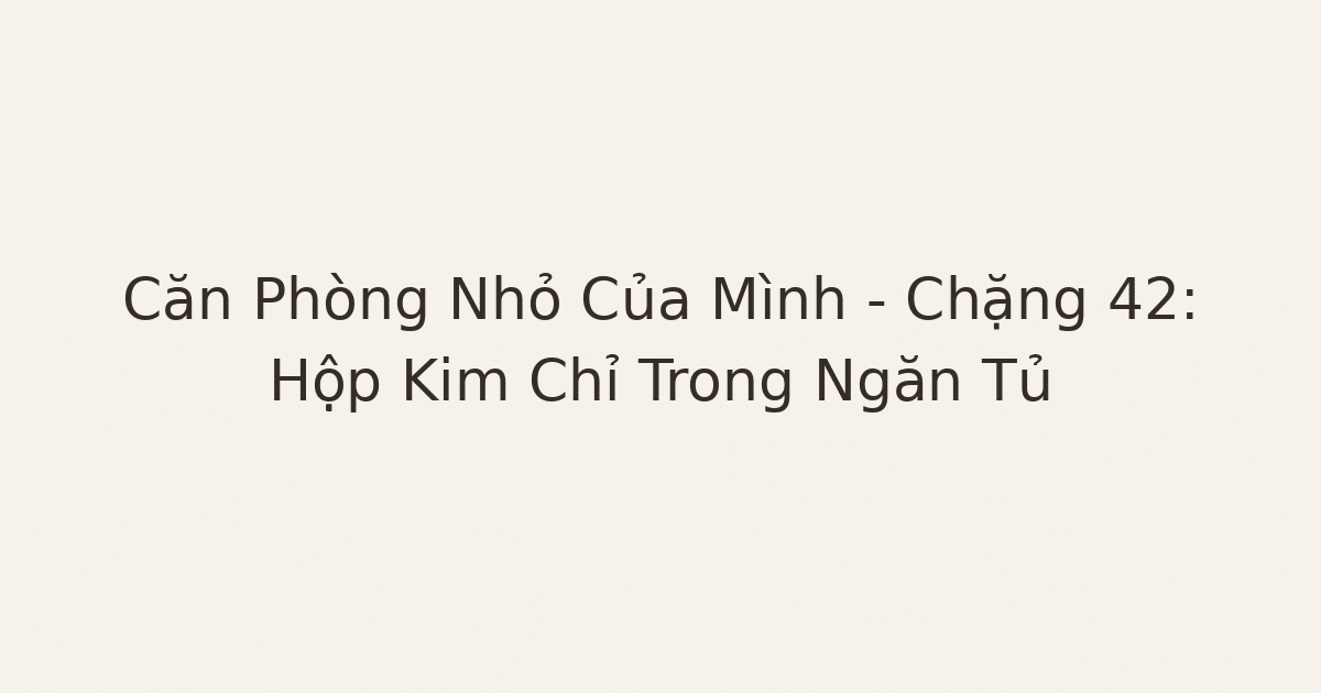 dọn phòng chữa lành - Căn Phòng Nhỏ Của Mình – Chặng 42: Hộp Kim Chỉ Trong Ngăn Tủ