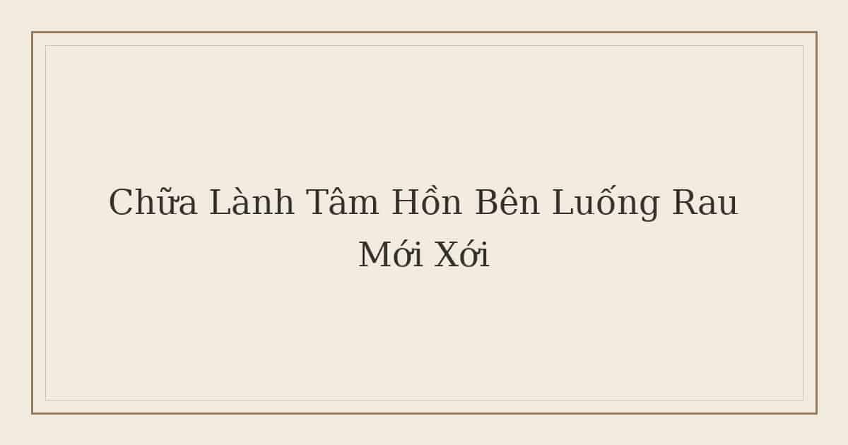 chữa lành tâm hồn bên luống rau