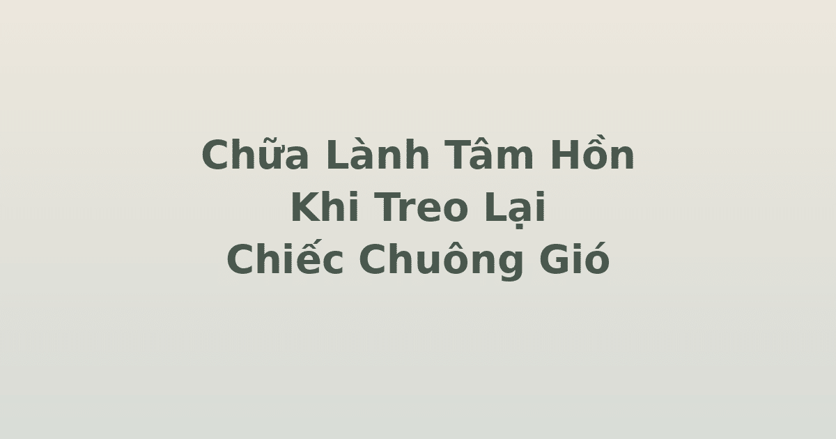 chữa lành tâm hồn khi treo lại chiếc chuông gió trong Khu vườn của em
