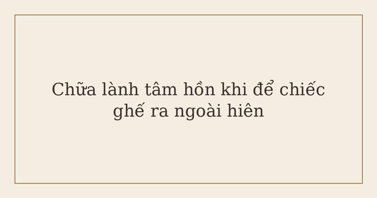 chữa lành tâm hồn khi để chiếc ghế ra ngoài hiên