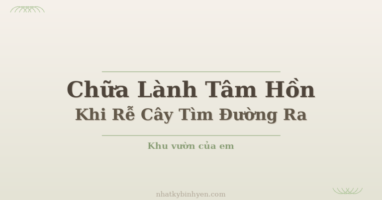 chữa lành tâm hồn khi rễ cây tìm đường ra - Khu vườn của em