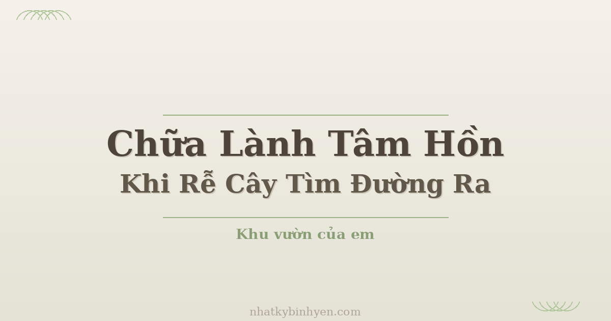 chữa lành tâm hồn khi rễ cây tìm đường ra - Khu vườn của em