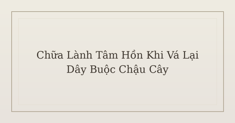 chữa lành tâm hồn khi vá lại dây buộc chậu cây - Chữa Lành Tâm Hồn Khi Vá Lại Dây Buộc Chậu Cây