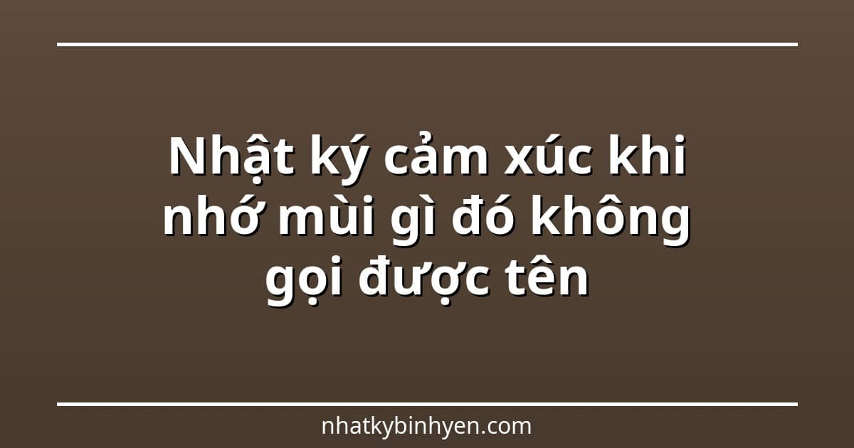 nhật ký cảm xúc khi nhớ mùi gì đó không gọi được tên – ảnh bìa