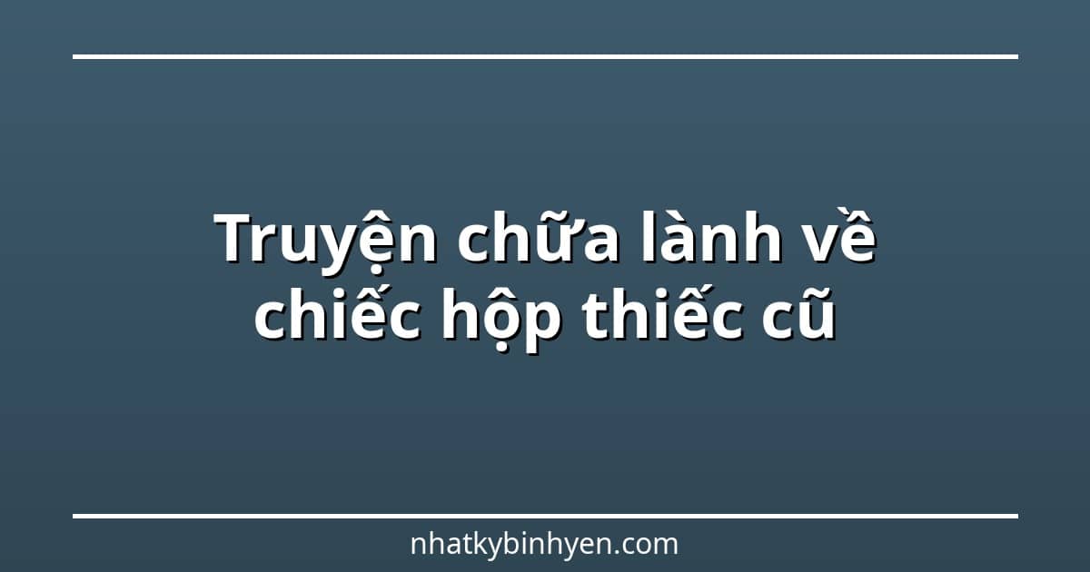 truyện chữa lành về chiếc hộp thiếc cũ – ảnh bìa